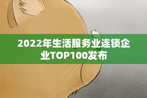 2022年生活服务业连锁企业TOP100发布