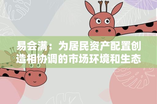 易会满：为居民资产配置创造相协调的市场环境和生态