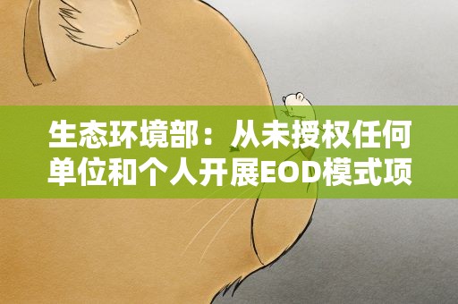 生态环境部：从未授权任何单位和个人开展EOD模式项目相关活动