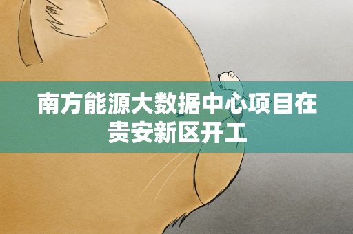 南方能源大数据中心项目在贵安新区开工