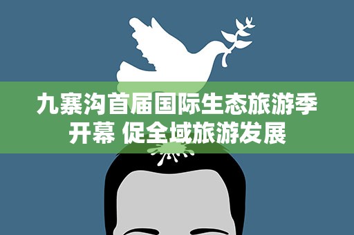 九寨沟首届国际生态旅游季开幕 促全域旅游发展