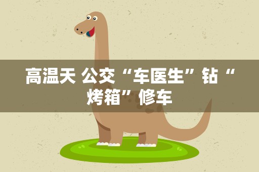 高温天 公交“车医生”钻“烤箱”修车