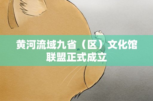 黄河流域九省（区）文化馆联盟正式成立