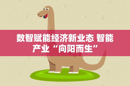 数智赋能经济新业态 智能产业“向阳而生”
