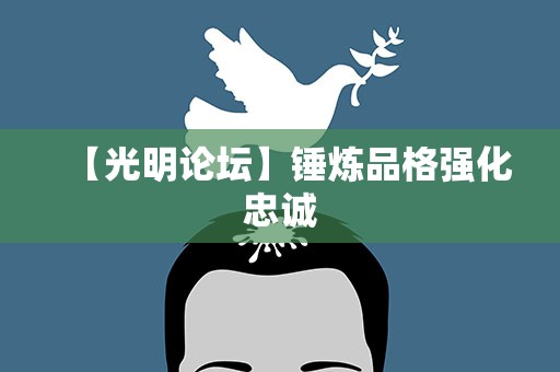 【光明论坛】锤炼品格强化忠诚