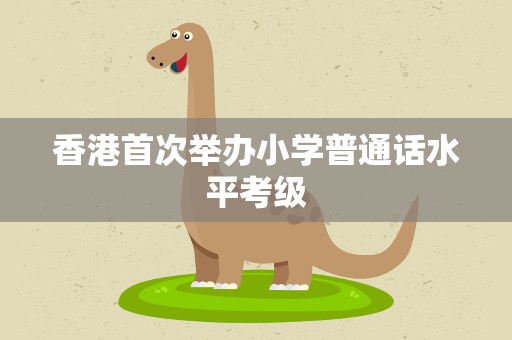 香港首次举办小学普通话水平考级