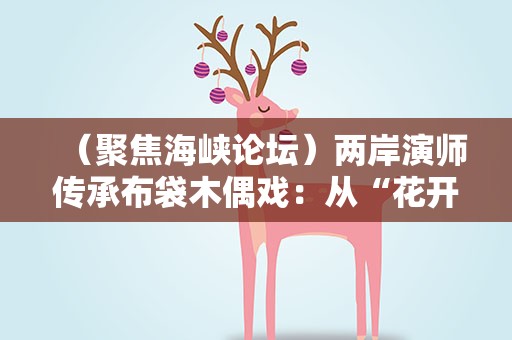 （聚焦海峡论坛）两岸演师传承布袋木偶戏：从“花开两朵”到融合并进