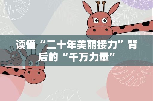 读懂“二十年美丽接力”背后的“千万力量”