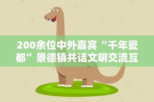 200余位中外嘉宾“千年瓷都”景德镇共话文明交流互鉴