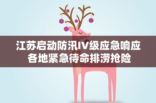 江苏启动防汛IV级应急响应 各地紧急待命排涝抢险