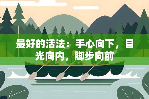最好的活法：手心向下，目光向内，脚步向前