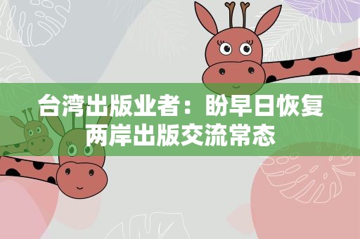 台湾出版业者：盼早日恢复两岸出版交流常态