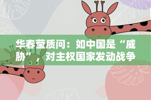 华春莹质问：如中国是“威胁”，对主权国家发动战争的G7是什么