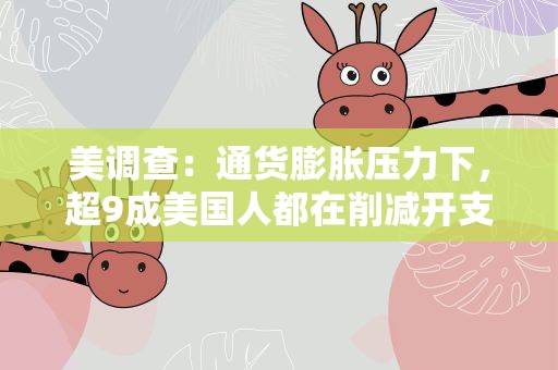 美调查：通货膨胀压力下，超9成美国人都在削减开支