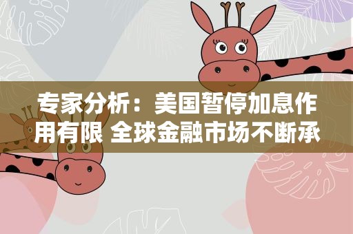 专家分析：美国暂停加息作用有限 全球金融市场不断承压