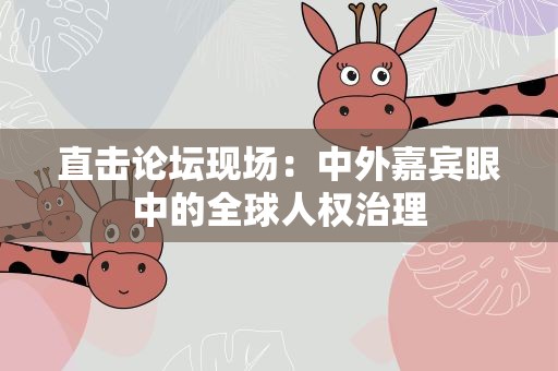直击论坛现场：中外嘉宾眼中的全球人权治理
