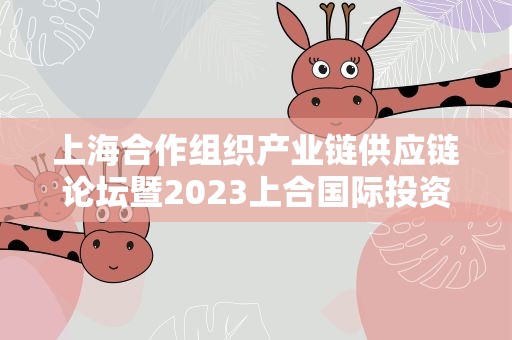上海合作组织产业链供应链论坛暨2023上合国际投资贸易博览会开幕