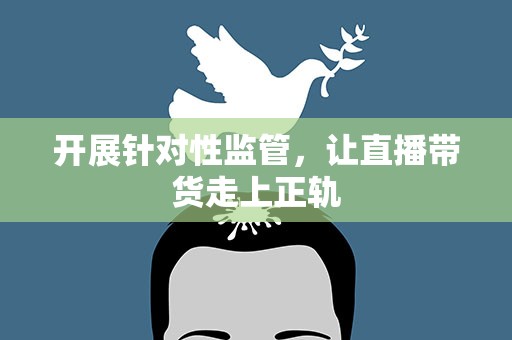 开展针对性监管，让直播带货走上正轨