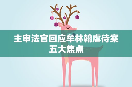 主审法官回应牟林翰虐待案五大焦点