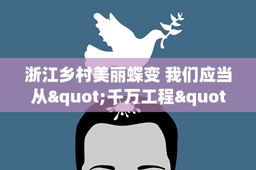 浙江乡村美丽蝶变 我们应当从"千万工程"中学到什么?