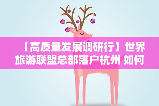 【高质量发展调研行】世界旅游联盟总部落户杭州 如何助力诠释“诗画江南”？