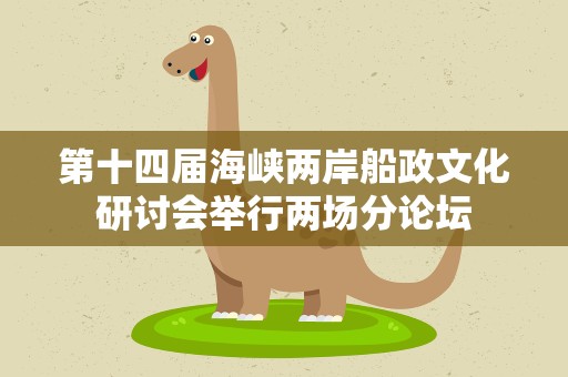 第十四届海峡两岸船政文化研讨会举行两场分论坛