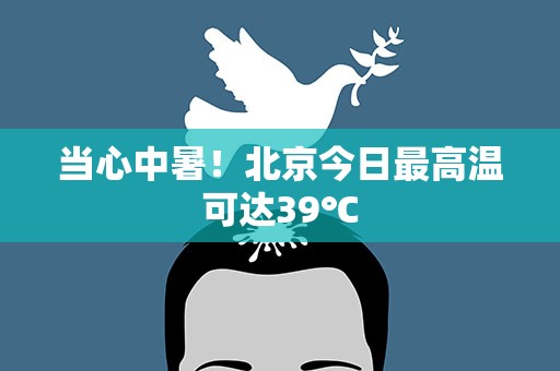 当心中暑！北京今日最高温可达39℃