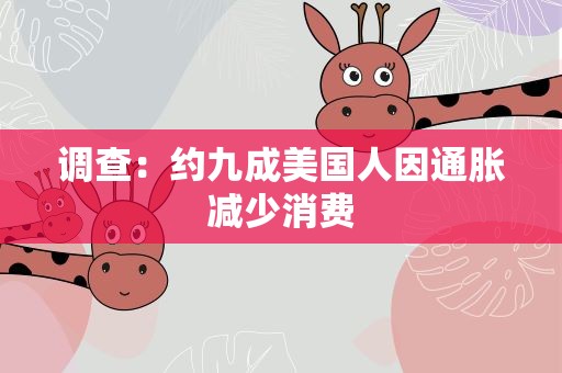 调查：约九成美国人因通胀减少消费