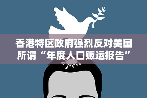 香港特区政府强烈反对美国所谓“年度人口贩运报告”