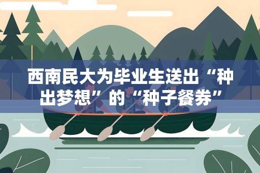 西南民大为毕业生送出“种出梦想”的“种子餐券”