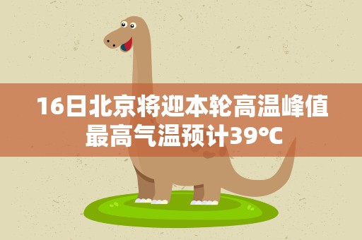 16日北京将迎本轮高温峰值 最高气温预计39℃