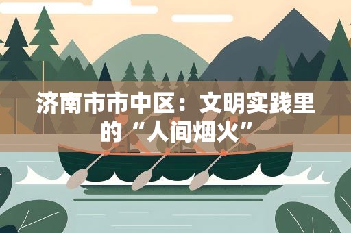 济南市市中区：文明实践里的“人间烟火”
