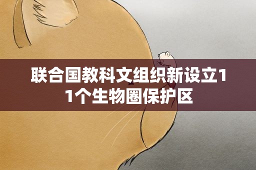 联合国教科文组织新设立11个生物圈保护区