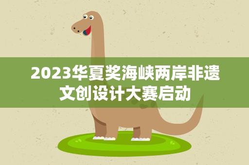 2023华夏奖海峡两岸非遗文创设计大赛启动