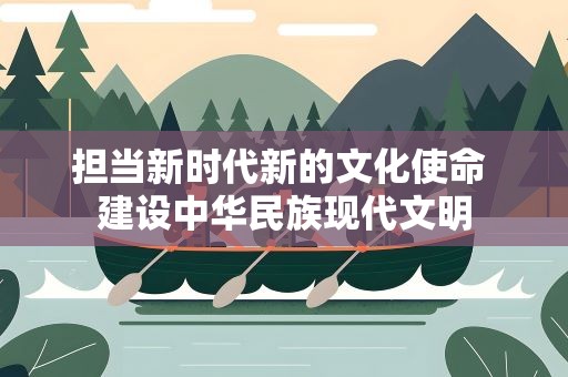 担当新时代新的文化使命 建设中华民族现代文明