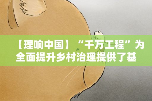 【理响中国】“千万工程”为全面提升乡村治理提供了基本经验