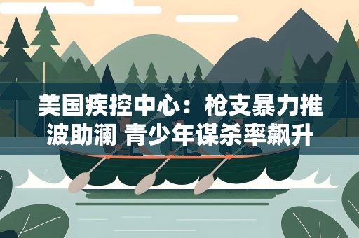美国疾控中心：枪支暴力推波助澜 青少年谋杀率飙升