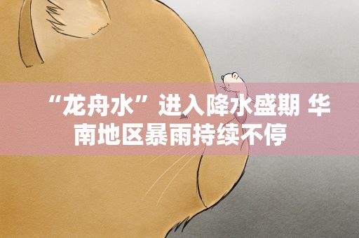 “龙舟水”进入降水盛期 华南地区暴雨持续不停