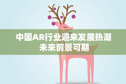 中国AR行业迎来发展热潮 未来前景可期