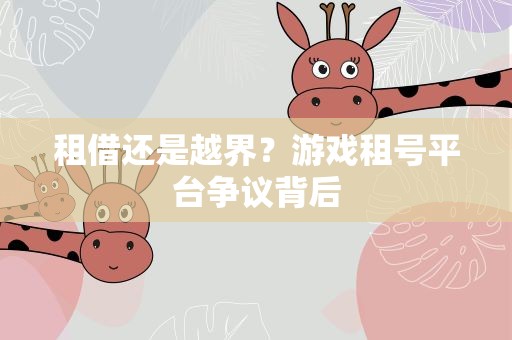 租借还是越界？游戏租号平台争议背后