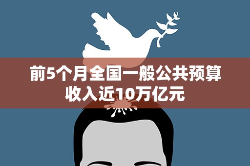 前5个月全国一般公共预算收入近10万亿元