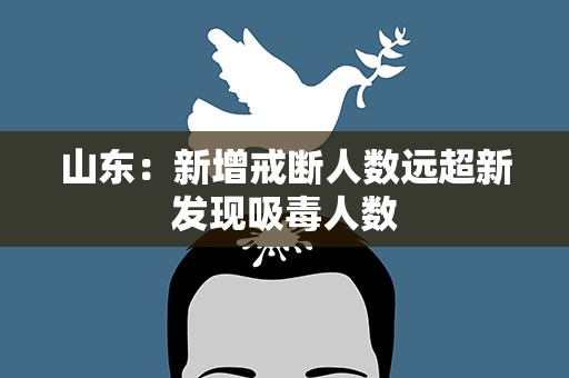 山东：新增戒断人数远超新发现吸毒人数