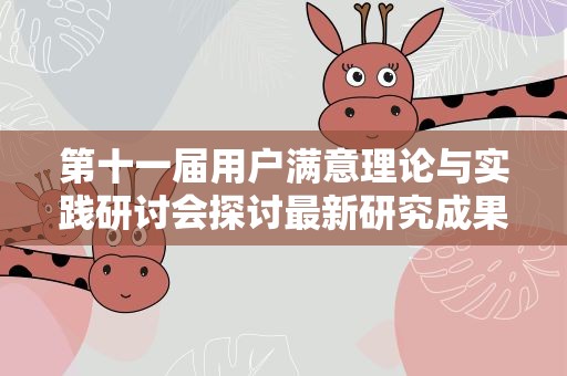 第十一届用户满意理论与实践研讨会探讨最新研究成果 助力质量强国建设