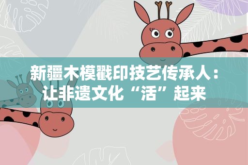 新疆木模戳印技艺传承人：让非遗文化“活”起来
