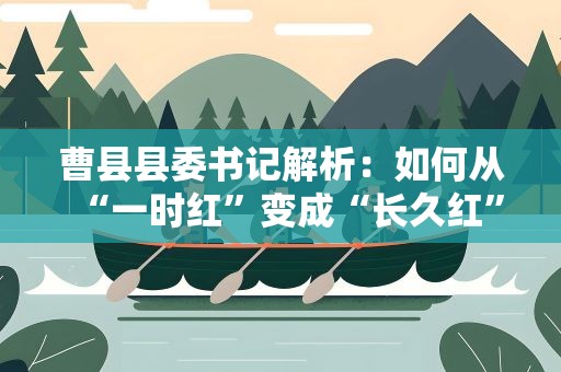 曹县县委书记解析：如何从“一时红”变成“长久红”