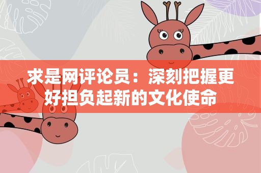 求是网评论员：深刻把握更好担负起新的文化使命