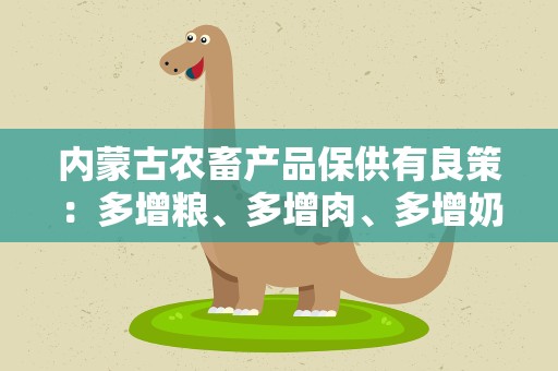 内蒙古农畜产品保供有良策：多增粮、多增肉、多增奶