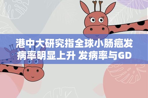 港中大研究指全球小肠癌发病率明显上升 发病率与GDP有关