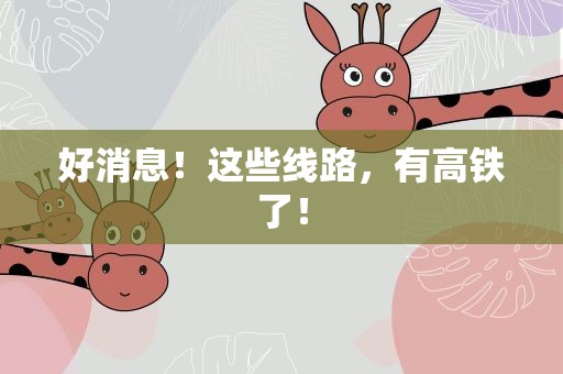 好消息！这些线路，有高铁了！