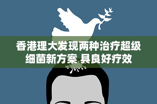 香港理大发现两种治疗超级细菌新方案 具良好疗效